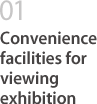 01 Convenience facilities for viewing exhibition